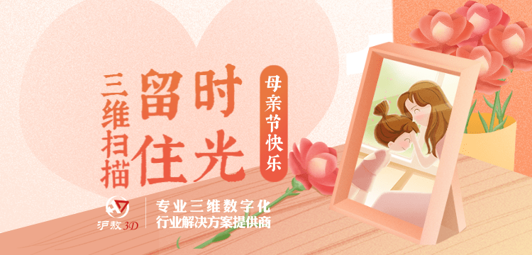 【沪敖3D】母亲节快乐！用3D扫描留住时光可好？